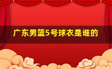 广东男篮5号球衣是谁的