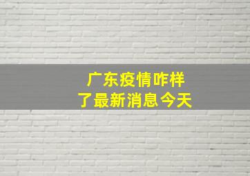 广东疫情咋样了最新消息今天