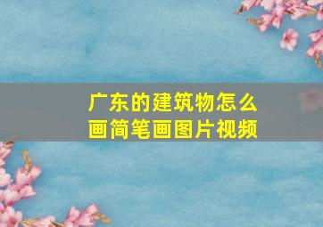 广东的建筑物怎么画简笔画图片视频