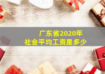 广东省2020年社会平均工资是多少