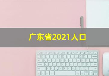 广东省2021人口