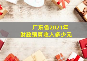 广东省2021年财政预算收入多少元