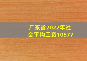 广东省2022年社会平均工资10577