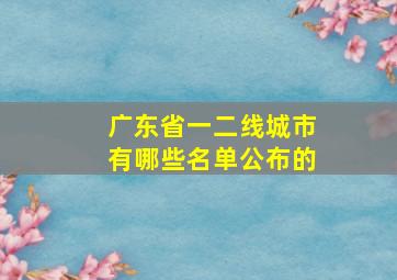 广东省一二线城市有哪些名单公布的