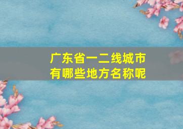 广东省一二线城市有哪些地方名称呢