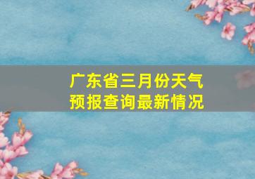 广东省三月份天气预报查询最新情况