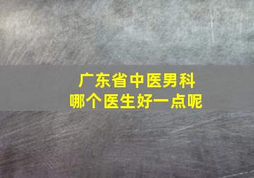 广东省中医男科哪个医生好一点呢