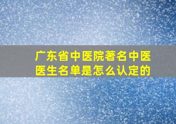 广东省中医院著名中医医生名单是怎么认定的