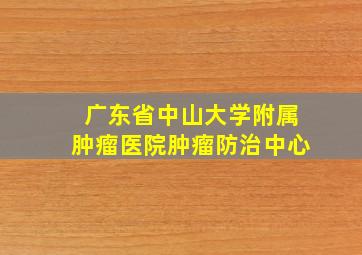 广东省中山大学附属肿瘤医院肿瘤防治中心