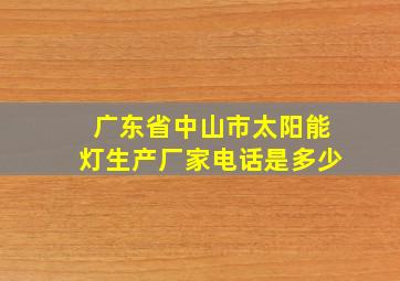 广东省中山市太阳能灯生产厂家电话是多少