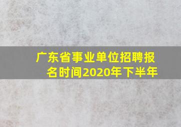 广东省事业单位招聘报名时间2020年下半年