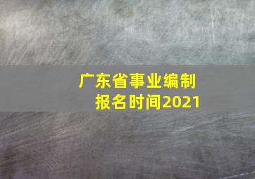 广东省事业编制报名时间2021