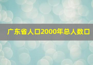 广东省人口2000年总人数口