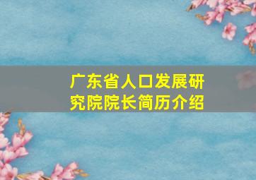 广东省人口发展研究院院长简历介绍