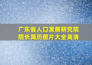 广东省人口发展研究院院长简历图片大全高清