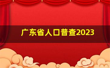 广东省人口普查2023