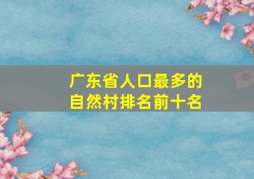 广东省人口最多的自然村排名前十名