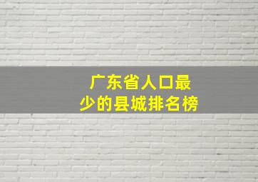 广东省人口最少的县城排名榜