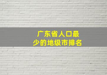 广东省人口最少的地级市排名