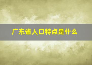 广东省人口特点是什么