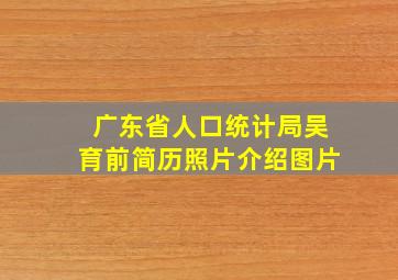 广东省人口统计局吴育前简历照片介绍图片