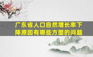 广东省人口自然增长率下降原因有哪些方面的问题