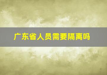 广东省人员需要隔离吗