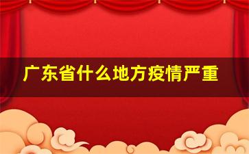 广东省什么地方疫情严重