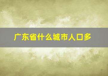 广东省什么城市人口多