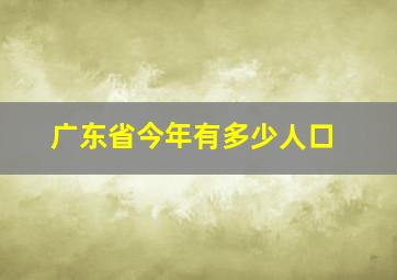 广东省今年有多少人口