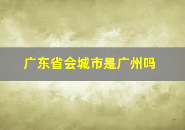 广东省会城市是广州吗