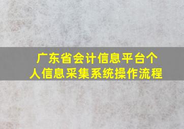 广东省会计信息平台个人信息采集系统操作流程