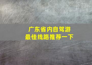 广东省内自驾游最佳线路推荐一下