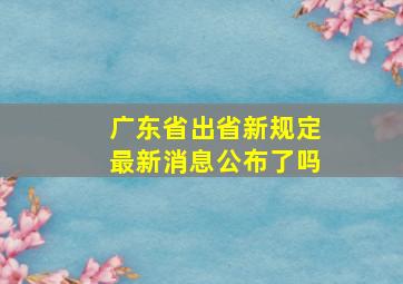 广东省出省新规定最新消息公布了吗