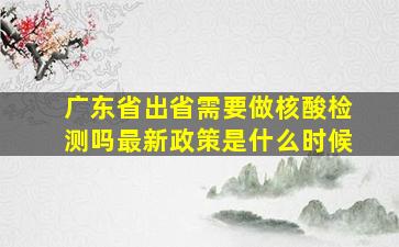 广东省出省需要做核酸检测吗最新政策是什么时候