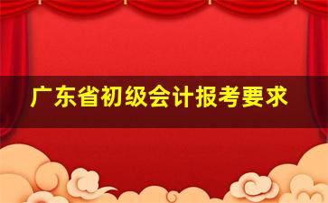 广东省初级会计报考要求