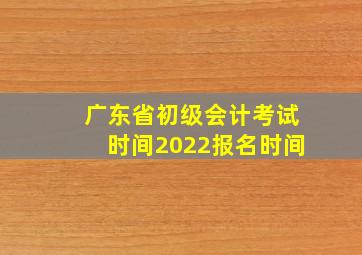 广东省初级会计考试时间2022报名时间