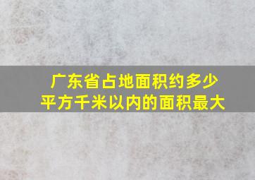 广东省占地面积约多少平方千米以内的面积最大