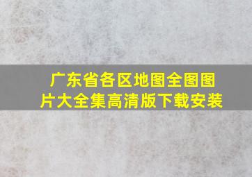 广东省各区地图全图图片大全集高清版下载安装