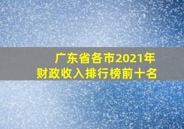 广东省各市2021年财政收入排行榜前十名