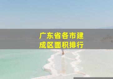 广东省各市建成区面积排行