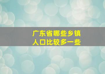 广东省哪些乡镇人口比较多一些