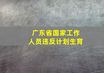 广东省国家工作人员违反计划生育