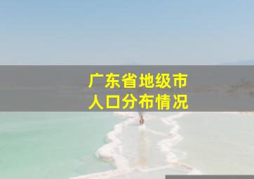 广东省地级市人口分布情况