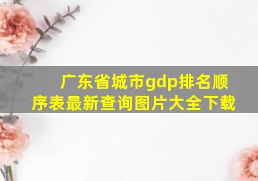 广东省城市gdp排名顺序表最新查询图片大全下载