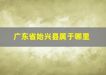 广东省始兴县属于哪里