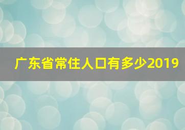 广东省常住人口有多少2019