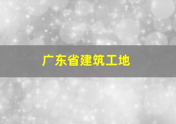 广东省建筑工地