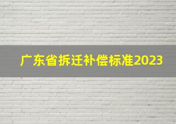 广东省拆迁补偿标准2023