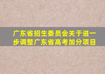 广东省招生委员会关于进一步调整广东省高考加分项目